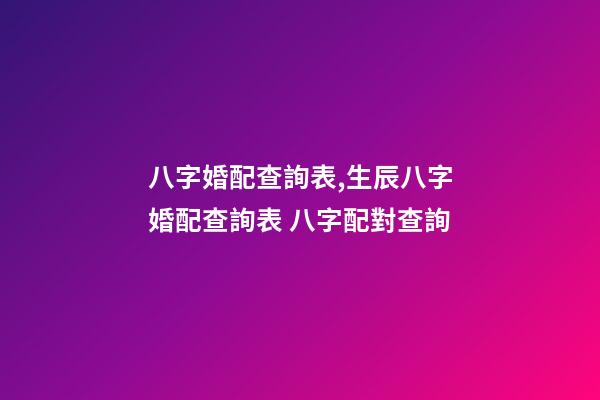 八字婚配查詢表,生辰八字婚配查詢表 八字配對查詢-第1張-觀點-玄機派